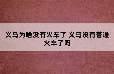 义乌为啥没有火车了 义乌没有普通火车了吗